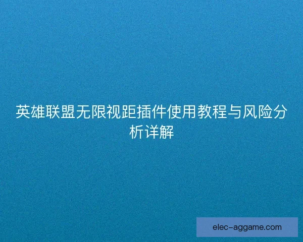 英雄联盟无限视距插件使用教程与风险分析详解